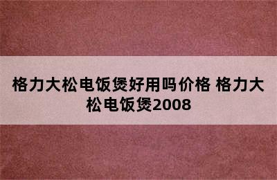 格力大松电饭煲好用吗价格 格力大松电饭煲2008